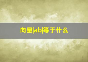 向量|ab|等于什么